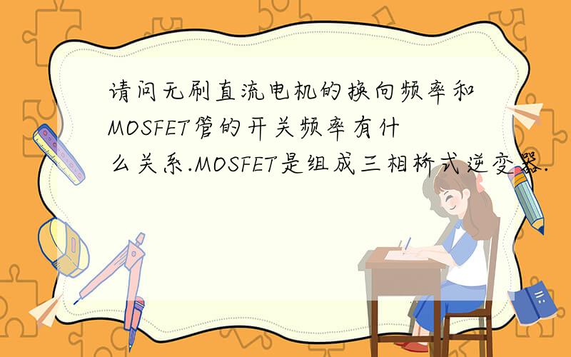 请问无刷直流电机的换向频率和MOSFET管的开关频率有什么关系.MOSFET是组成三相桥式逆变器.