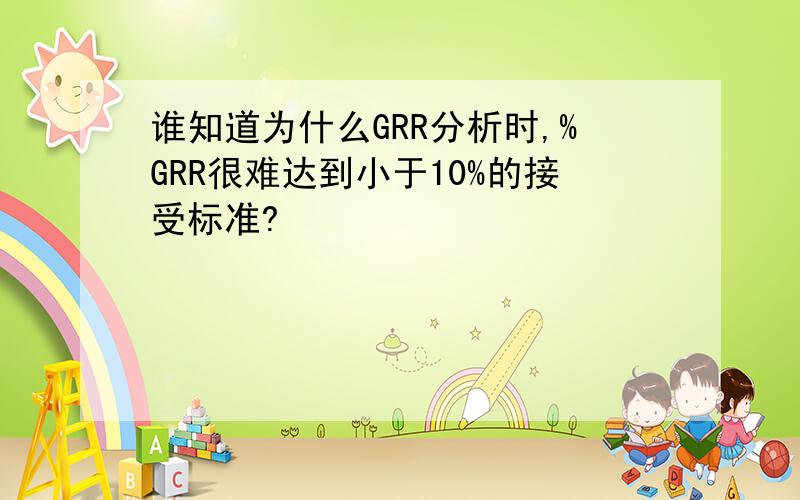 谁知道为什么GRR分析时,%GRR很难达到小于10%的接受标准?
