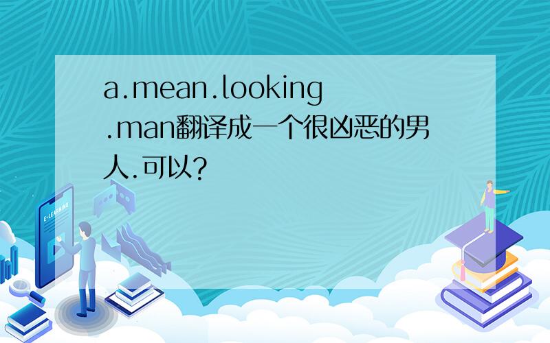 a.mean.looking.man翻译成一个很凶恶的男人.可以?