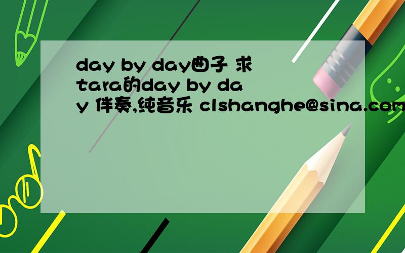 day by day曲子 求tara的day by day 伴奏,纯音乐 clshanghe@sina.com