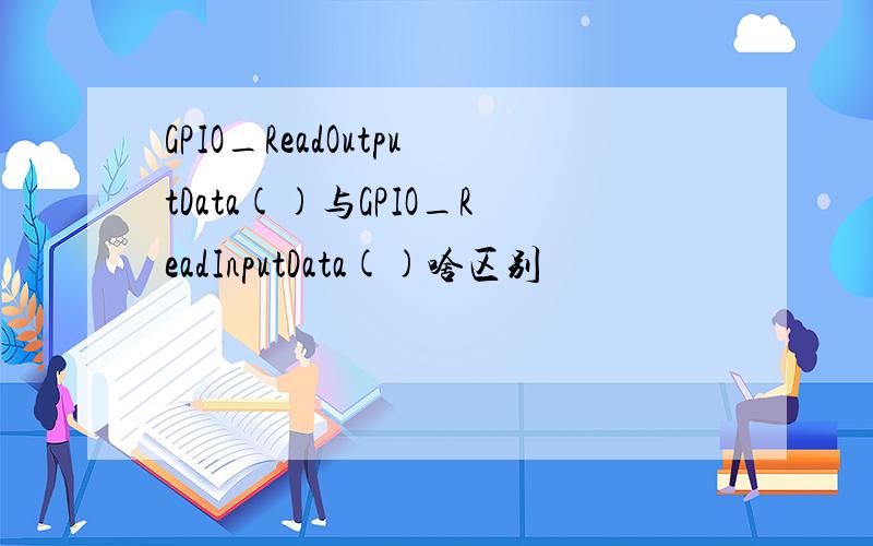 GPIO_ReadOutputData()与GPIO_ReadInputData()啥区别