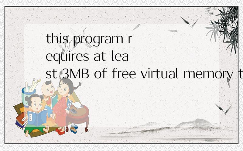 this program requires at least 3MB of free virtual memory to run.这是怎么回事啊~~~