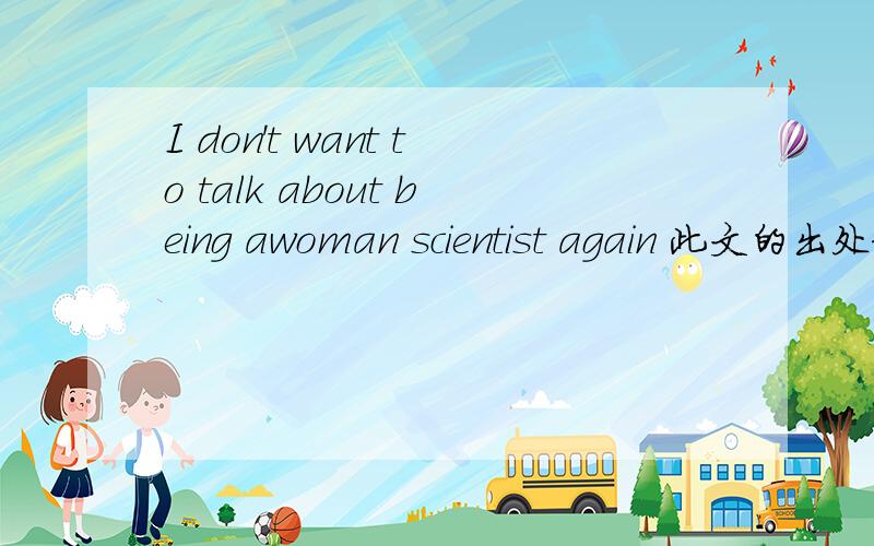 I don't want to talk about being awoman scientist again 此文的出处和解答