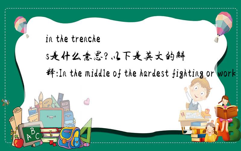 in the trenches是什么意思?以下是英文的解释：In the middle of the hardest fighting or work