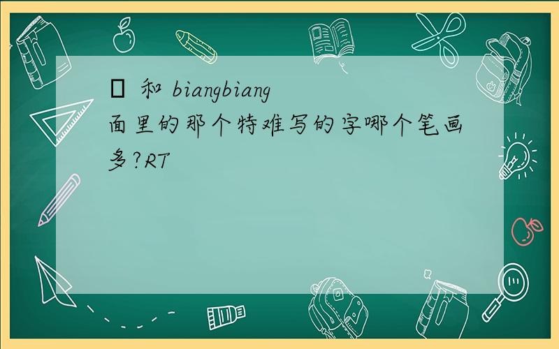 龘 和 biangbiang面里的那个特难写的字哪个笔画多?RT