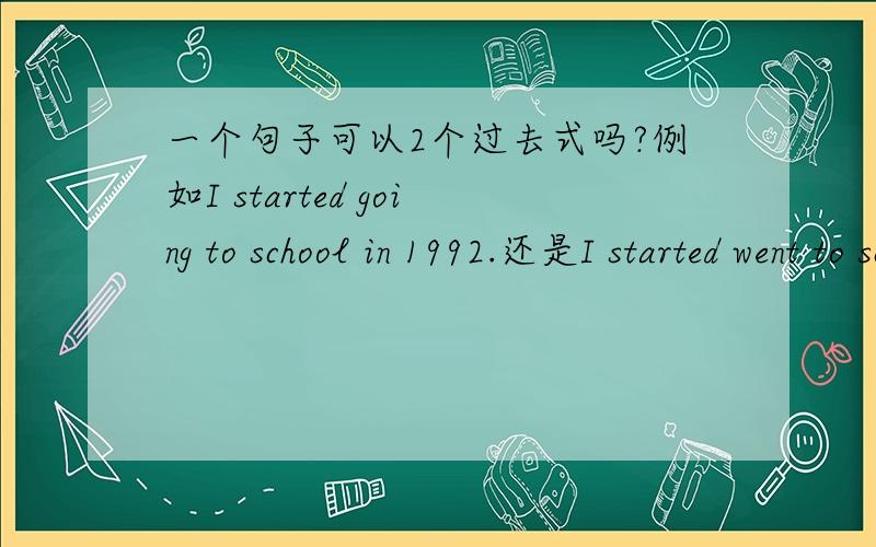 一个句子可以2个过去式吗?例如I started going to school in 1992.还是I started went to school in 1992.