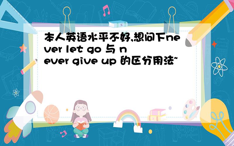 本人英语水平不好,想问下never let go 与 never give up 的区分用法~