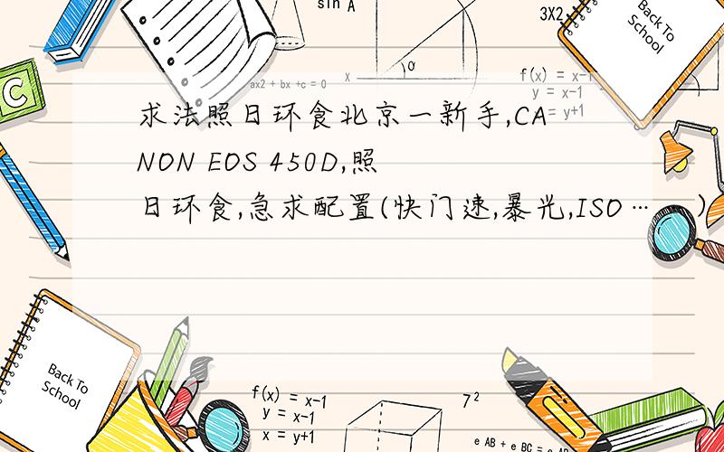 求法照日环食北京一新手,CANON EOS 450D,照日环食,急求配置(快门速,暴光,ISO……）就差1小时了，来人啊……