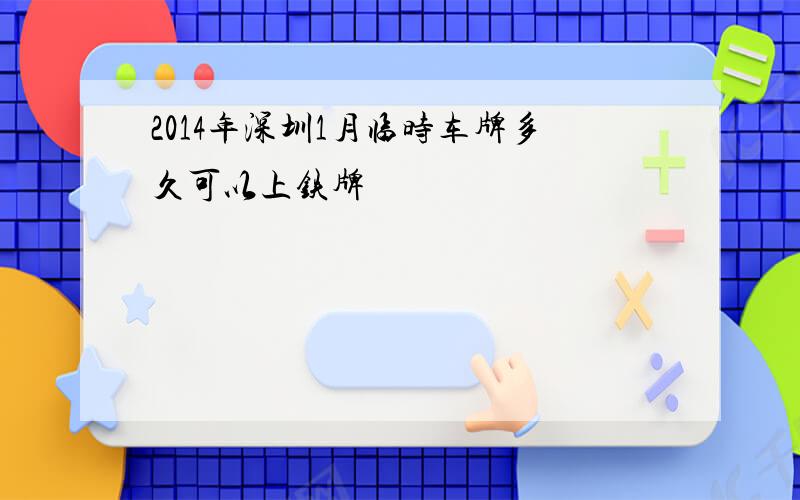 2014年深圳1月临时车牌多久可以上铁牌