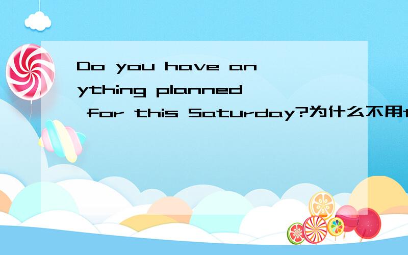 Do you have anything planned for this Saturday?为什么不用to plan