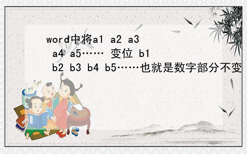word中将a1 a2 a3 a4 a5…… 变位 b1 b2 b3 b4 b5……也就是数字部分不变