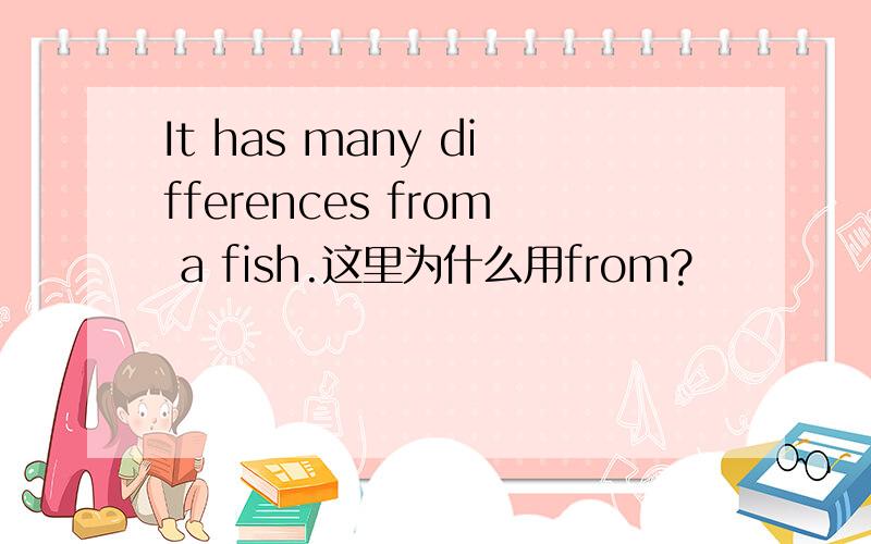 It has many differences from a fish.这里为什么用from?