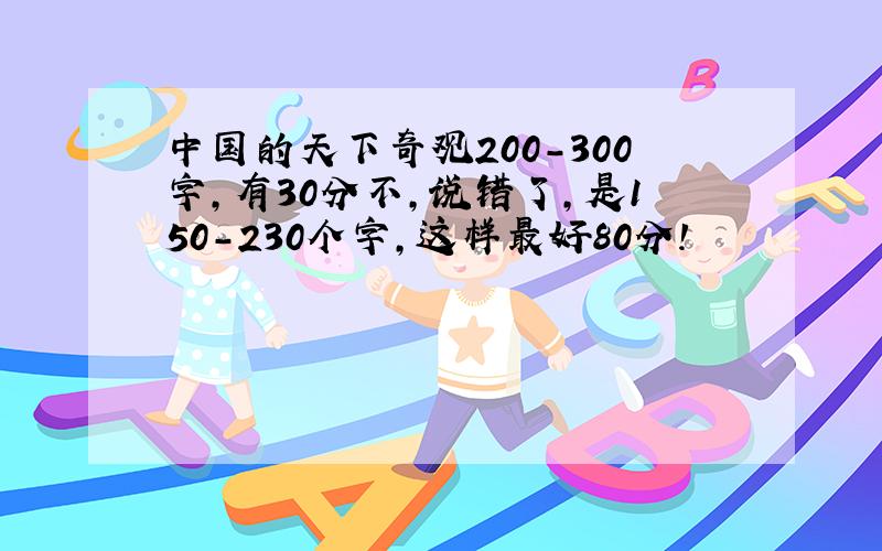中国的天下奇观200-300字,有30分不,说错了,是150-230个字,这样最好80分!