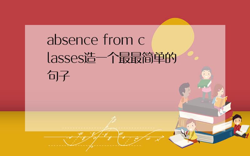 absence from classes造一个最最简单的句子