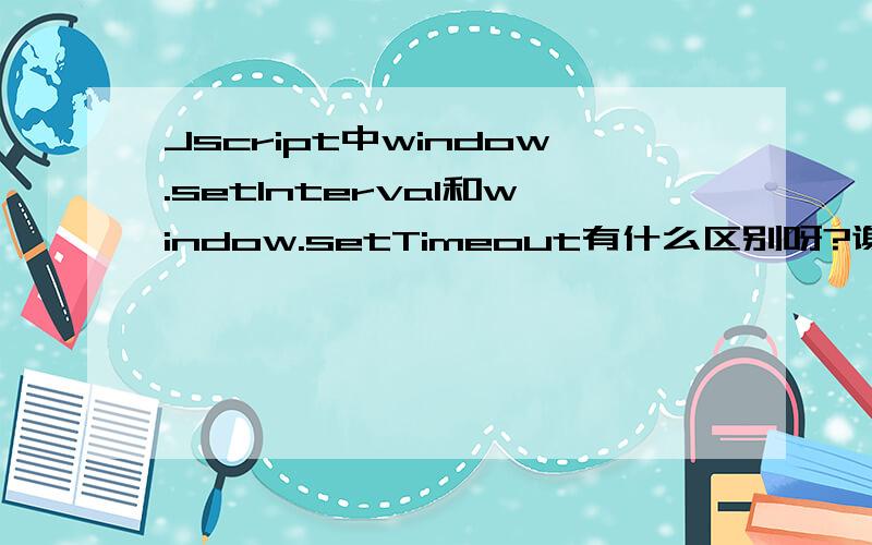 Jscript中window.setInterval和window.setTimeout有什么区别呀?谢谢1楼的朋友!但是为什么我运行这两段代码显示的效果好象是一样的?jscript在显示时间的时候也是用setTimeout好象也是一直在执行的呀?困惑