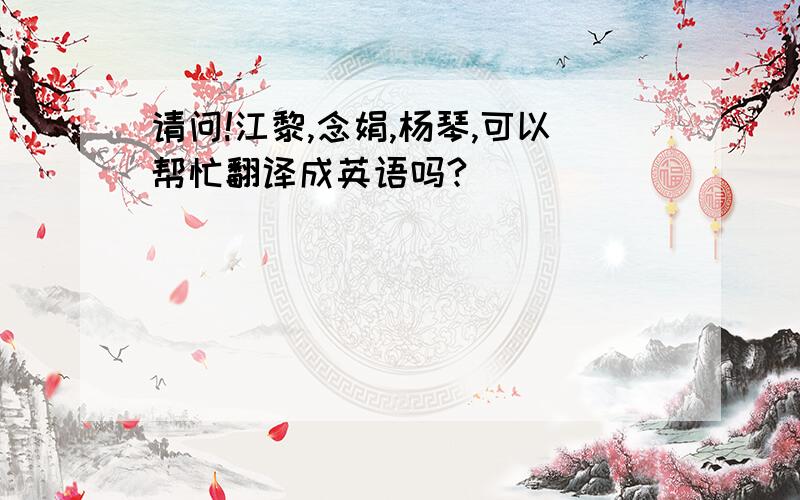 请问!江黎,念娟,杨琴,可以帮忙翻译成英语吗?
