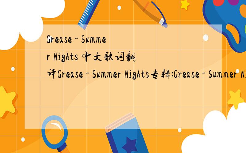 Grease - Summer Nights 中文歌词翻译Grease - Summer Nights专辑:Grease - Summer NightsSummer loving had me a blastSummer loving happened so fastI met a girl crazy for meMet a boy cute as can beSummer days drifting away to oh oh the summer night