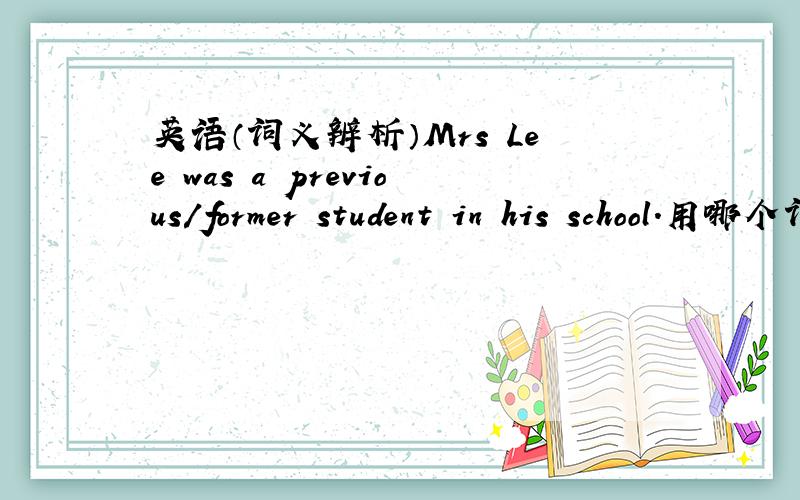 英语（词义辨析）Mrs Lee was a previous/former student in his school.用哪个词 恰当