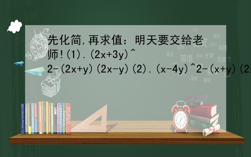 先化简,再求值：明天要交给老师!(1).(2x+3y)^2-(2x+y)(2x-y)(2).(x-4y)^2-(x+y)(2x-3y)