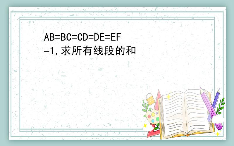 AB=BC=CD=DE=EF=1,求所有线段的和