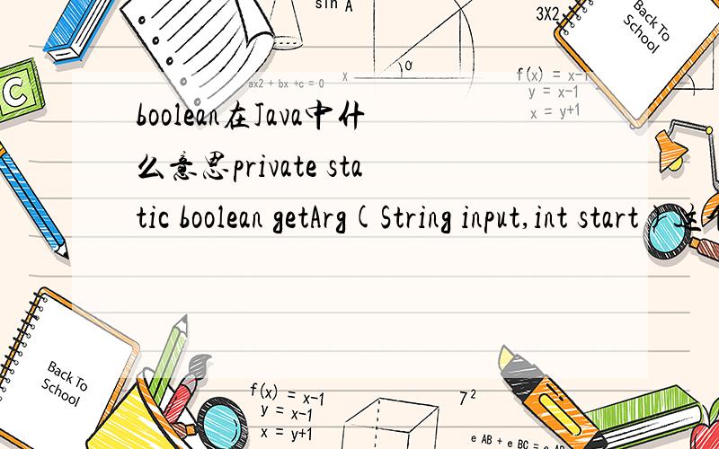 boolean在Java中什么意思private static boolean getArg(String input,int start)这个是完整的那行