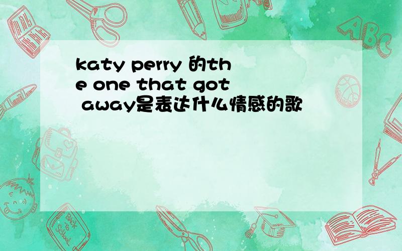 katy perry 的the one that got away是表达什么情感的歌