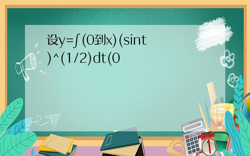 设y=∫(0到x)(sint)^(1/2)dt(0
