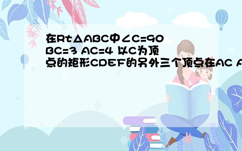 在Rt△ABC中∠C=90 BC=3 AC=4 以C为顶点的矩形CDEF的另外三个顶点在AC AB BC上设CD=X 矩形CDEF的面积为y求y与x的函数关系是的大致图像选哪个