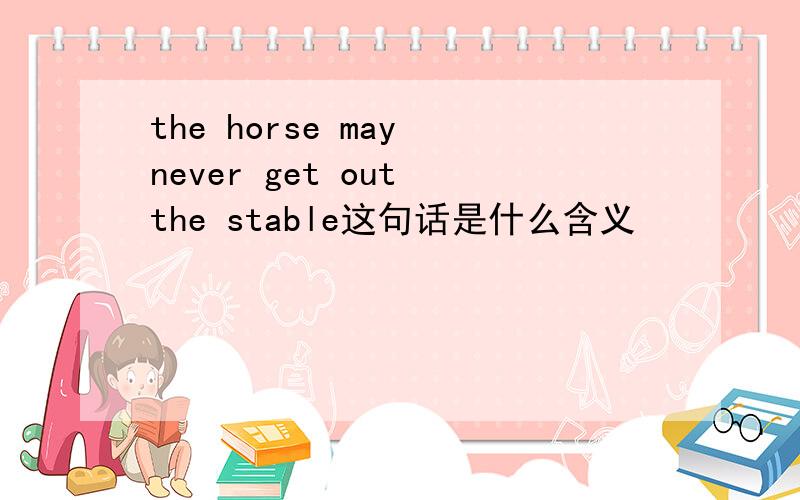 the horse may never get out the stable这句话是什么含义