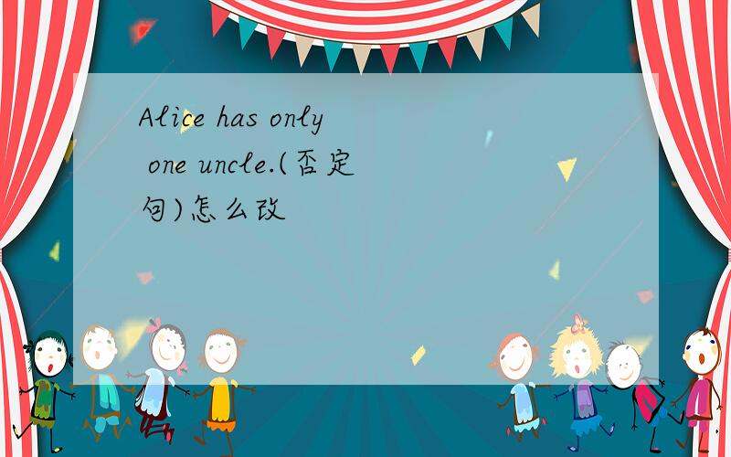 Alice has only one uncle.(否定句)怎么改
