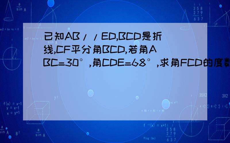 已知AB//ED,BCD是折线,CF平分角BCD,若角ABC=30°,角CDE=68°,求角FCD的度数