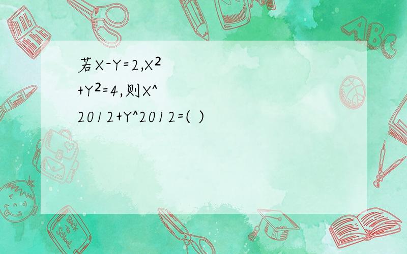 若X-Y=2,X²+Y²=4,则X^2012+Y^2012=( )