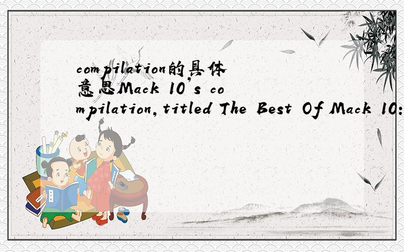compilation的具体意思Mack 10’s compilation,titled The Best Of Mack 10:Foe Life,will contain nineteen tracks from his lengthy career including “Foe Life”,“Nothin' But The Cavi Hit” and “Like This”.Guest appearances on the project in