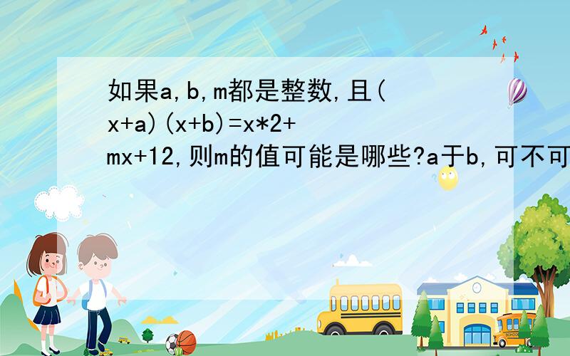 如果a,b,m都是整数,且(x+a)(x+b)=x*2+mx+12,则m的值可能是哪些?a于b,可不可以一正一负?m=±13=±11=±4=±1是不是?