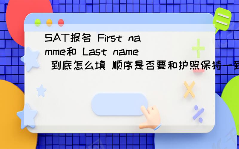 SAT报名 First namme和 Last name 到底怎么填 顺序是否要和护照保持一致