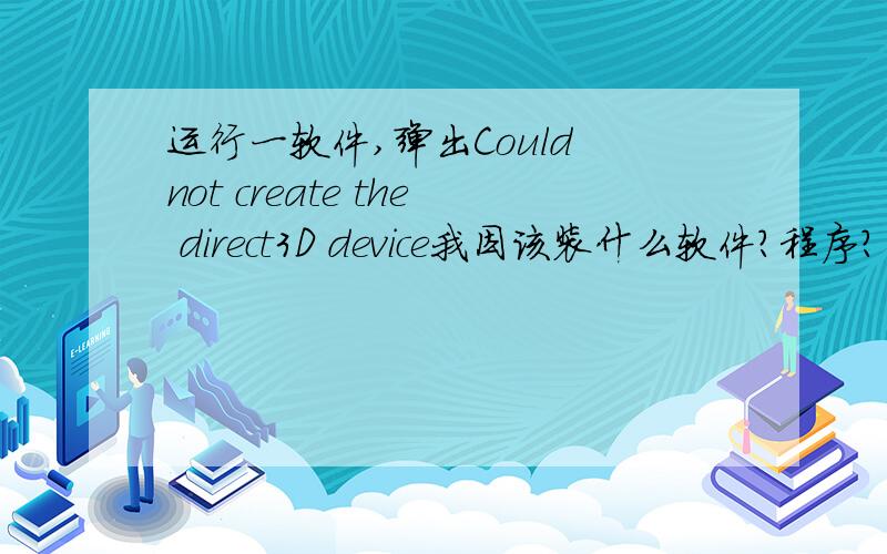 运行一软件,弹出Could not create the direct3D device我因该装什么软件?程序?