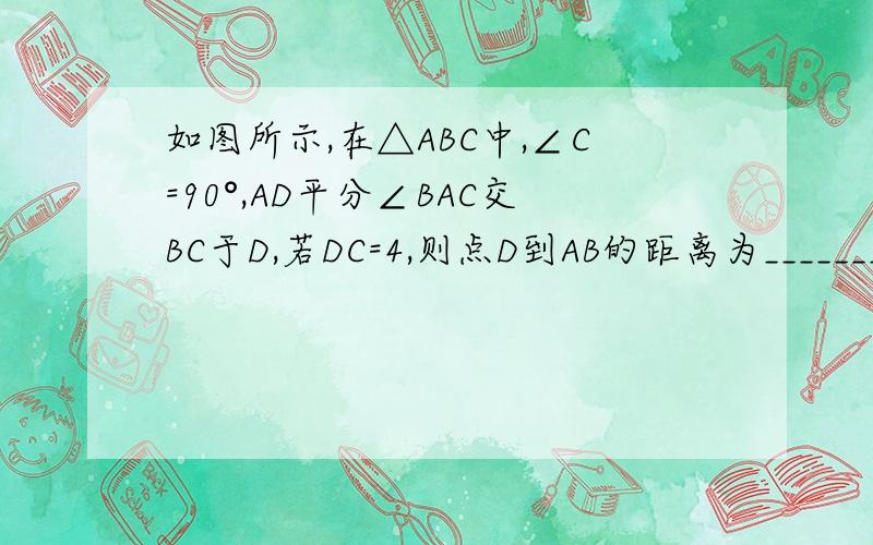 如图所示,在△ABC中,∠C=90°,AD平分∠BAC交BC于D,若DC=4,则点D到AB的距离为________.❤麻烦过程清晰点,思路明确.别东一句西一句的.❤