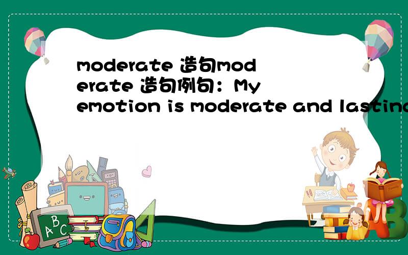 moderate 造句moderate 造句例句：My emotion is moderate and lasting.