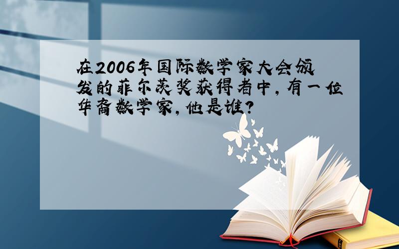 在2006年国际数学家大会颁发的菲尔茨奖获得者中,有一位华裔数学家,他是谁?