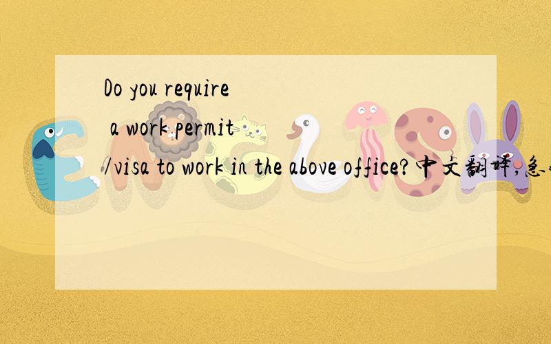 Do you require a work permit/visa to work in the above office?中文翻译,急我在某公司网申上看得到的，他想问我什么啊