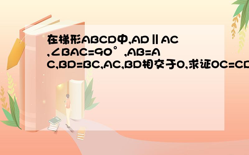 在梯形ABCD中,AD‖AC,∠BAC=90°,AB=AC,BD=BC,AC,BD相交于O,求证OC=CD