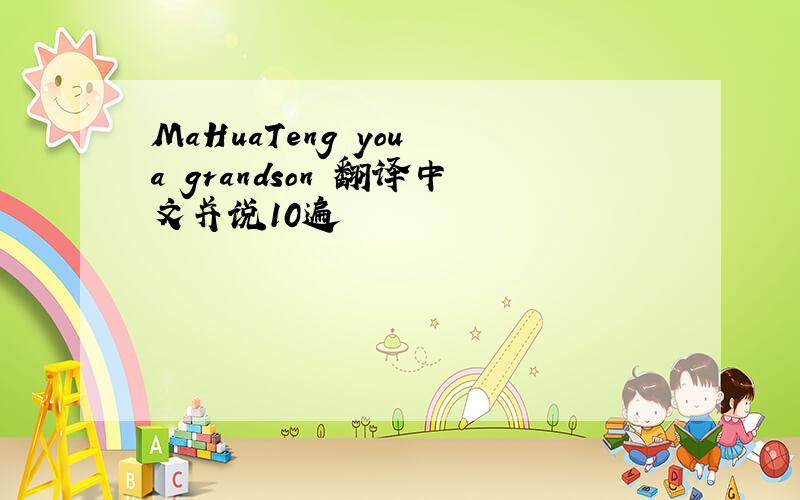 MaHuaTeng you a grandson 翻译中文并说10遍