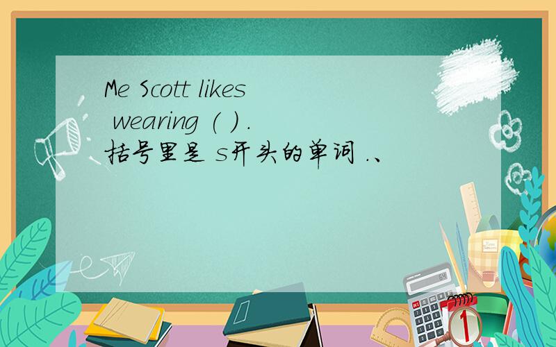 Me Scott likes wearing ( ) .括号里是 s开头的单词 .、