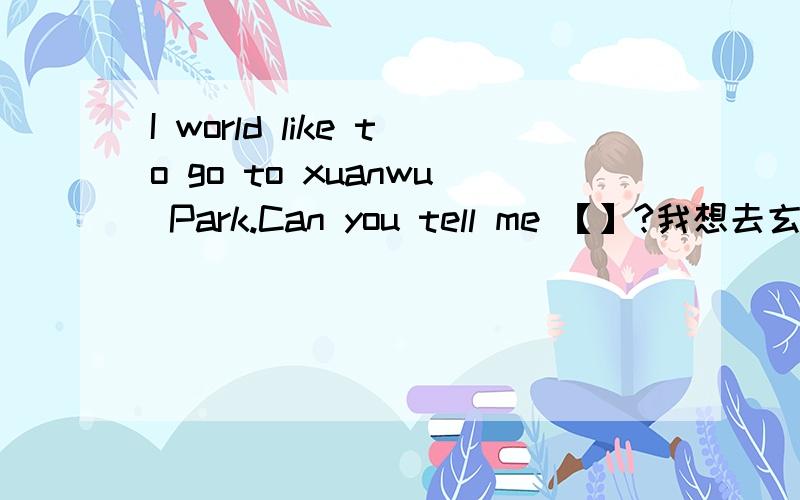 I world like to go to xuanwu Park.Can you tell me 【】?我想去玄武公园你能告诉我坐几路车么?