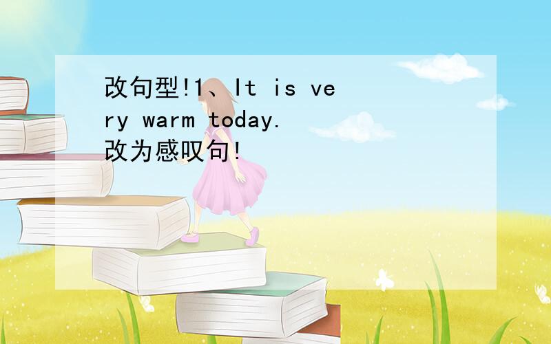 改句型!1、It is very warm today.改为感叹句!
