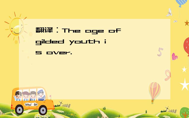 翻译：The age of gilded youth is over.