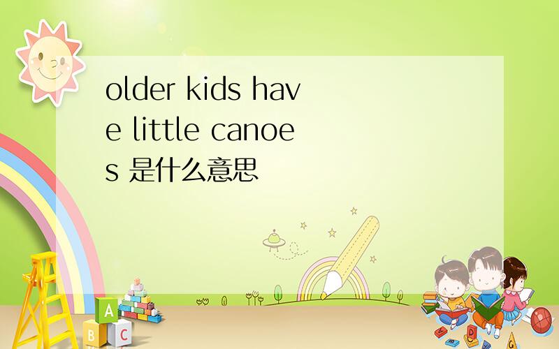 older kids have little canoes 是什么意思