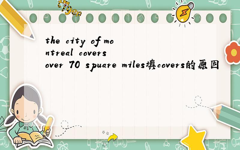 the city of montreal covers over 70 spuare miles填covers的原因