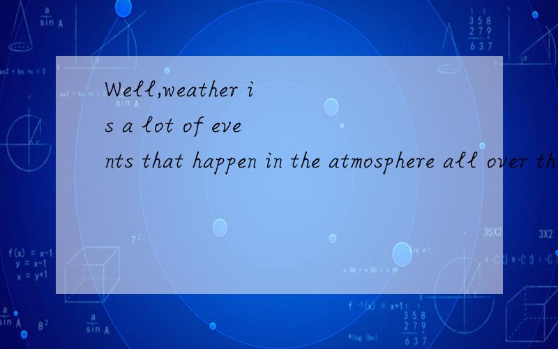 Well,weather is a lot of events that happen in the atmosphere all over the world 翻译