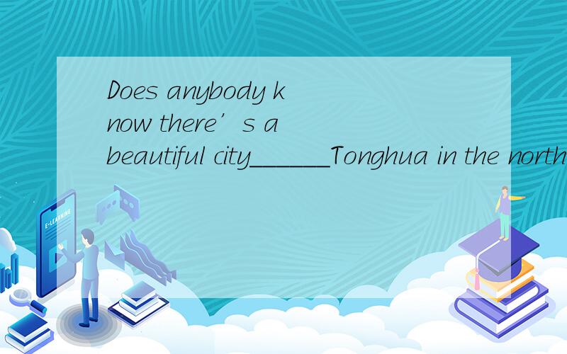 Does anybody know there’s a beautiful city______Tonghua in the northeast of China?答案是“named”还是“calls”?